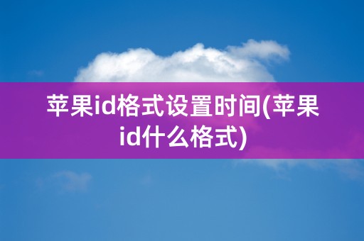 苹果id格式设置时间(苹果id什么格式)