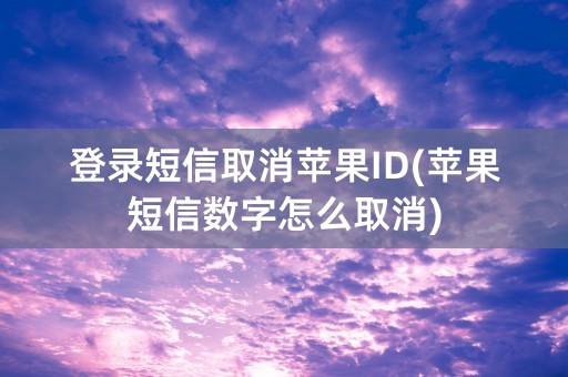 登录短信取消苹果ID(苹果短信数字怎么取消)