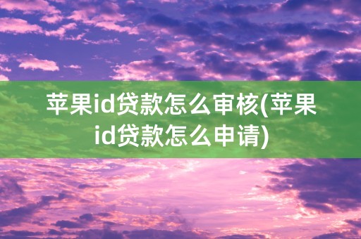 苹果id贷款怎么审核(苹果id贷款怎么申请)