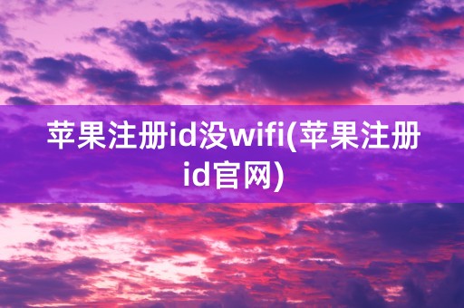 苹果注册id没wifi(苹果注册id官网)