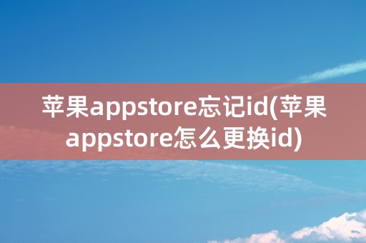 苹果appstore忘记id(苹果appstore怎么更换id)