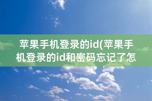 苹果手机登录的id(苹果手机登录的id和密码忘记了怎么办)