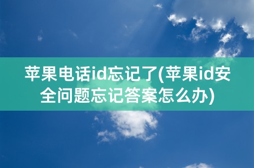 苹果电话id忘记了(苹果id安全问题忘记答案怎么办)