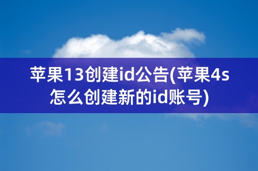 苹果13创建id公告(苹果4s怎么创建新的id账号)