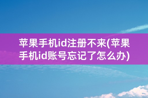 苹果手机id注册不来(苹果手机id账号忘记了怎么办)