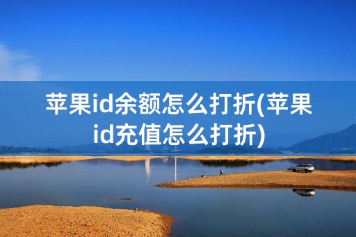 苹果id余额怎么打折(苹果id充值怎么打折)