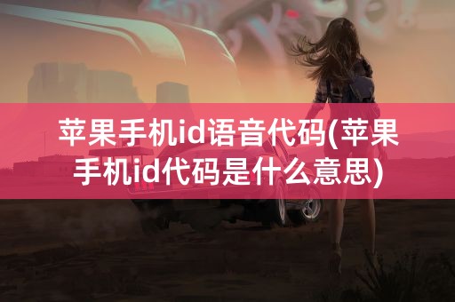 苹果手机id语音代码(苹果手机id代码是什么意思)