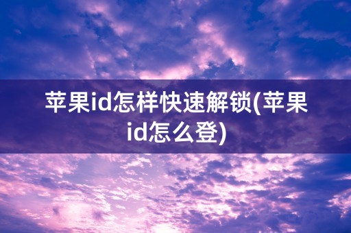 苹果id怎样快速解锁(苹果id怎么登)