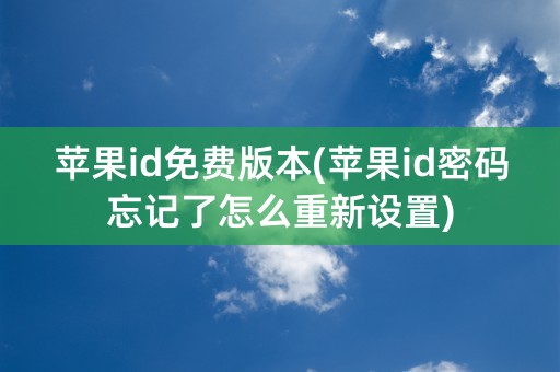 苹果id免费版本(苹果id密码忘记了怎么重新设置)