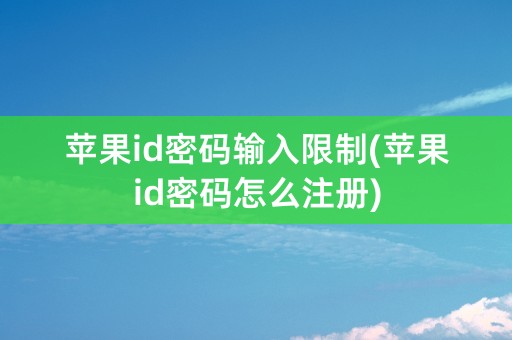 苹果id密码输入限制(苹果id密码怎么注册)