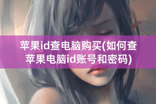 苹果id查电脑购买(如何查苹果电脑id账号和密码)