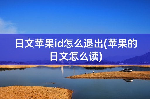 日文苹果id怎么退出(苹果的日文怎么读)