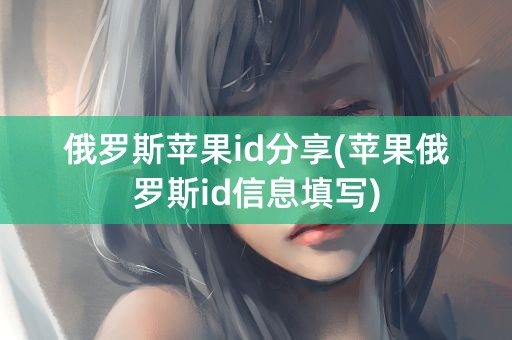 俄罗斯苹果id分享(苹果俄罗斯id信息填写)