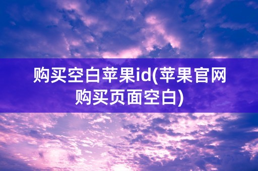 购买空白苹果id(苹果官网购买页面空白)