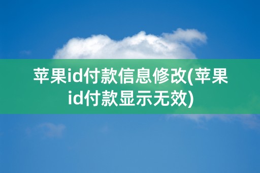 苹果id付款信息修改(苹果id付款显示无效)