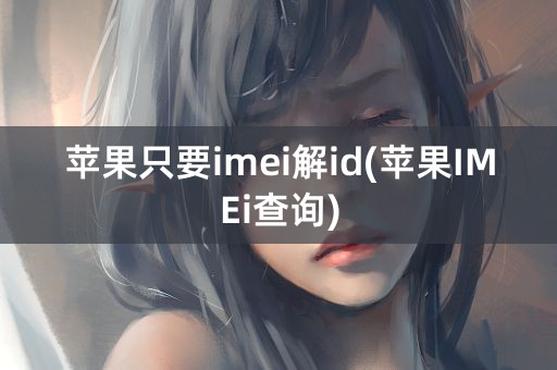 苹果只要imei解id(苹果IMEi查询)