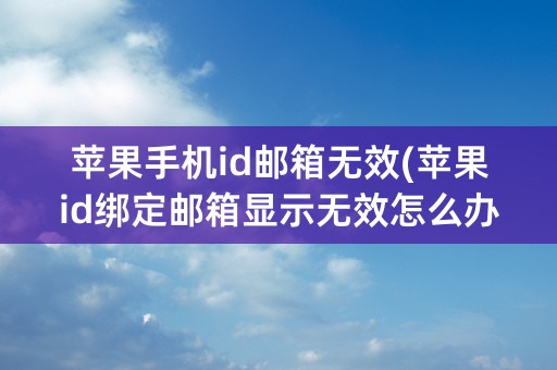 苹果手机id邮箱无效(苹果id绑定邮箱显示无效怎么办)