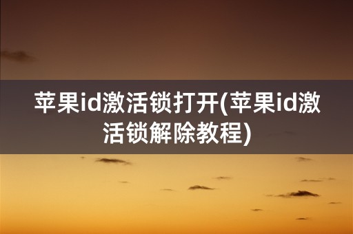 苹果id激活锁打开(苹果id激活锁解除教程)