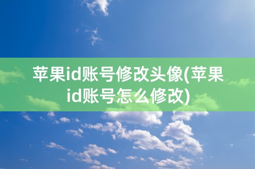 苹果id账号修改头像(苹果id账号怎么修改)