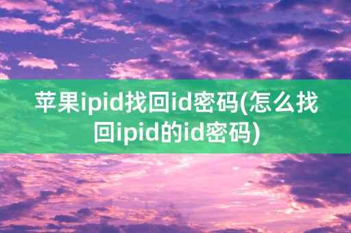 苹果ipid找回id密码(怎么找回ipid的id密码)