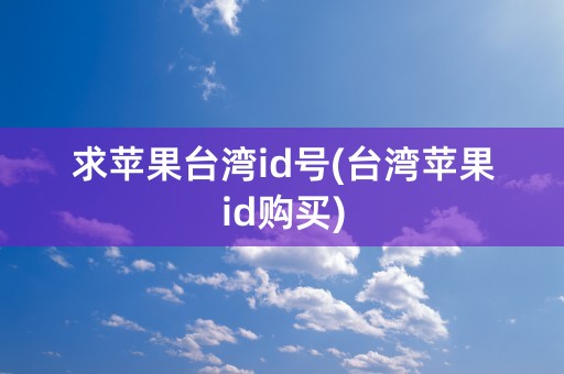 求苹果台湾id号(台湾苹果id购买)