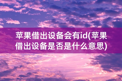 苹果借出设备会有id(苹果借出设备是否是什么意思)