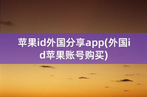 苹果id外国分享app(外国id苹果账号购买)