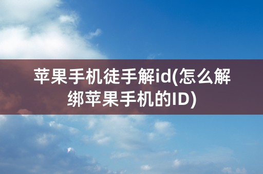 苹果手机徒手解id(怎么解绑苹果手机的ID)