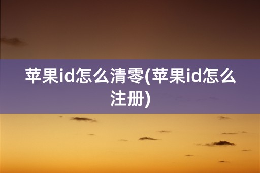 苹果id怎么清零(苹果id怎么注册)