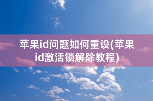 苹果id问题如何重设(苹果id激活锁解除教程)