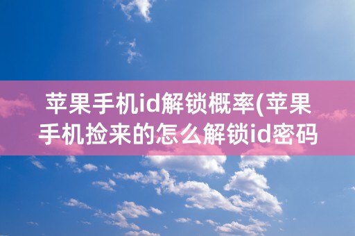 苹果手机id解锁概率(苹果手机捡来的怎么解锁id密码)