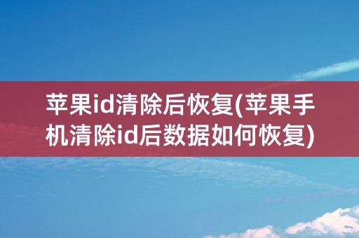 苹果id清除后恢复(苹果手机清除id后数据如何恢复)