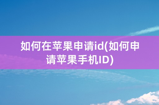 如何在苹果申请id(如何申请苹果手机ID)