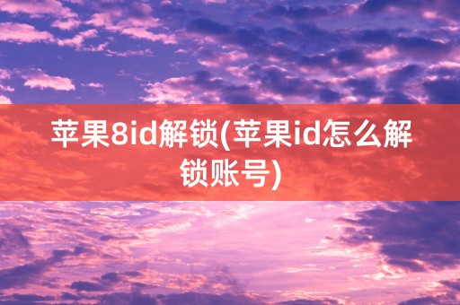 苹果8id解锁(苹果id怎么解锁账号)