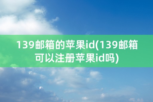 139邮箱的苹果id(139邮箱可以注册苹果id吗)