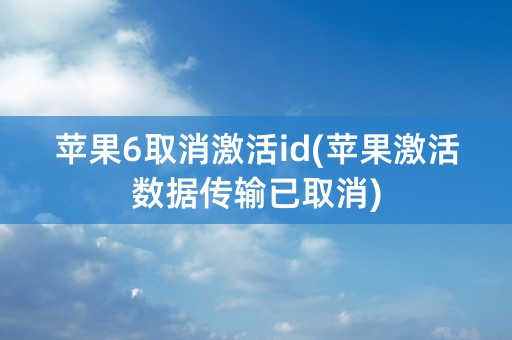 苹果6取消激活id(苹果激活数据传输已取消)