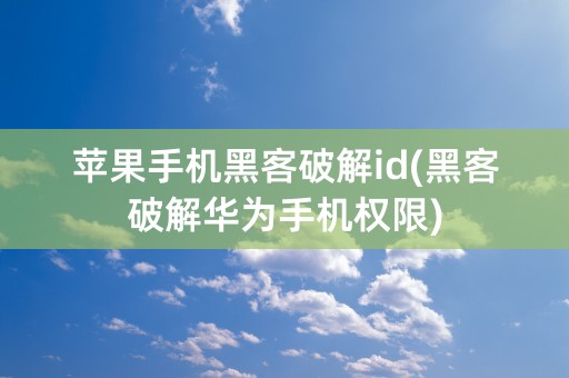 苹果手机黑客破解id(黑客破解华为手机权限)