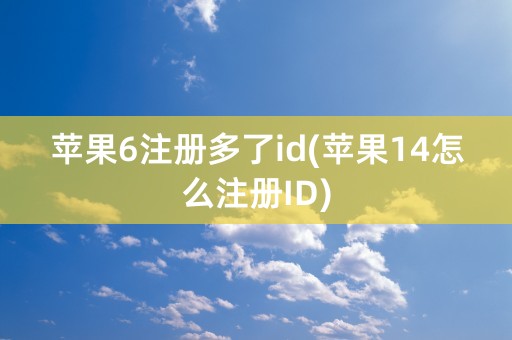 苹果6注册多了id(苹果14怎么注册ID)