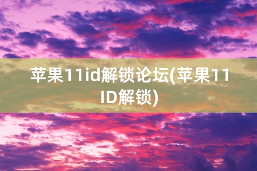 苹果11id解锁论坛(苹果11ID解锁)