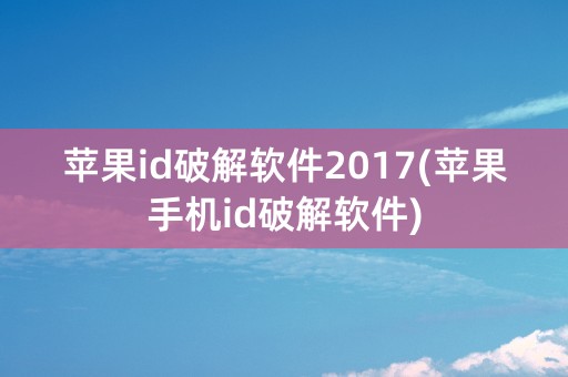 苹果id破解软件2017(苹果手机id破解软件)