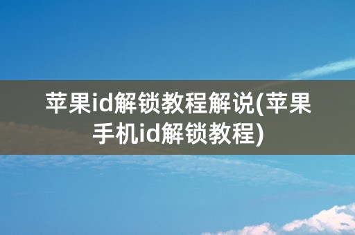 苹果id解锁教程解说(苹果手机id解锁教程)