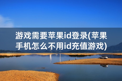 游戏需要苹果id登录(苹果手机怎么不用id充值游戏)