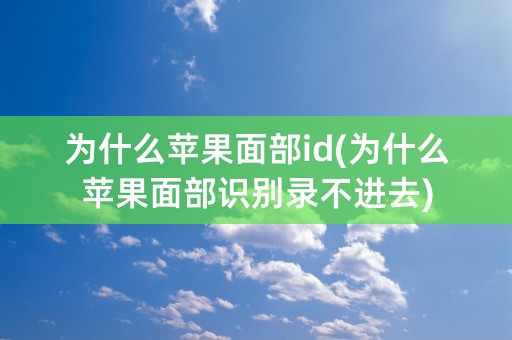 为什么苹果面部id(为什么苹果面部识别录不进去)