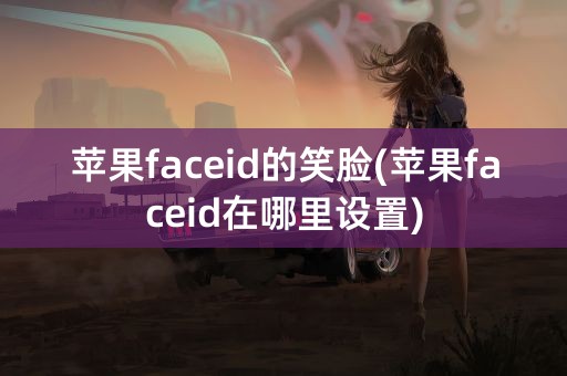 苹果faceid的笑脸(苹果faceid在哪里设置)