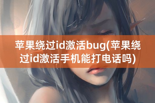 苹果绕过id激活bug(苹果绕过id激活手机能打电话吗)