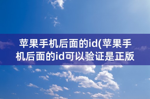 苹果手机后面的id(苹果手机后面的id可以验证是正版吗)