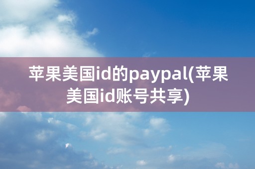 苹果美国id的paypal(苹果美国id账号共享)