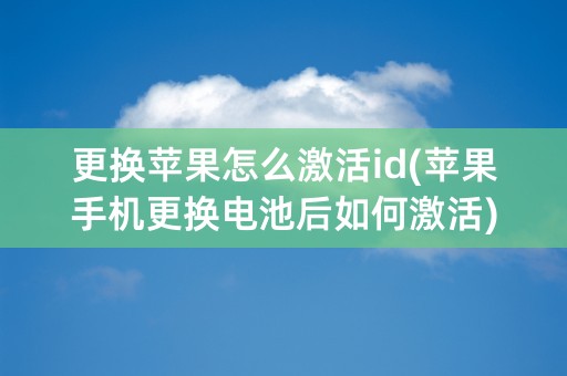 更换苹果怎么激活id(苹果手机更换电池后如何激活)