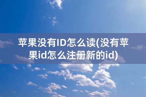 苹果没有ID怎么读(没有苹果id怎么注册新的id)