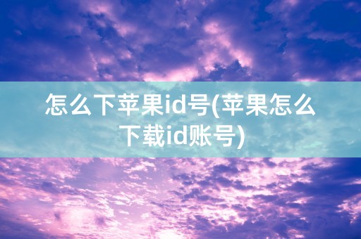 怎么下苹果id号(苹果怎么下载id账号)